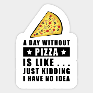 A day without Pizza is like.. just kidding i have no idea - Funny Quote Sticker